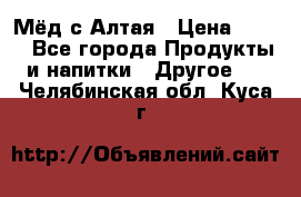 Мёд с Алтая › Цена ­ 600 - Все города Продукты и напитки » Другое   . Челябинская обл.,Куса г.